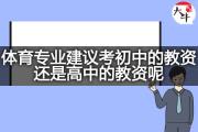 体育专业建议考初中的教资还是高中的教资呢？