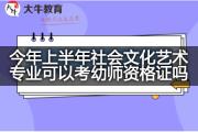 今年上半年社会文化艺术专业可以考幼师资格证吗？