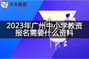 2023年广州中小学教资报名需要什么资料？