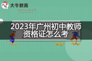 2023年广州初中教师资格证怎么考？