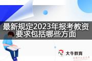 最新规定2023年报考教资要求包括哪些方面？