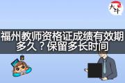 福州教师资格证成绩有效期多久？保留多长时间？