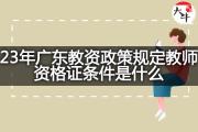 23年广东教资政策规定教师资格证条件是什么？