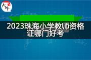 2023珠海小学教师资格证哪门好考？