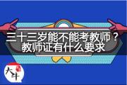 三十三岁能不能考教师？教师证有什么要求？