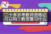 二十多岁考教师资格证可以吗？教资复习什么？