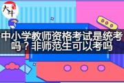中小学教师资格考试是统考吗？非师范生可以考吗？