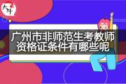 广州市非师范生考教师资格证条件有哪些呢？