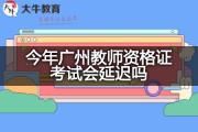 今年广州教师资格证考试会延迟吗？