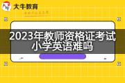 2023年教师资格证考试小学英语难吗？