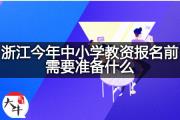 浙江今年中小学教资报名前需要准备什么？