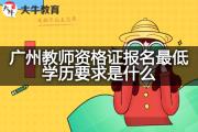 广州教师资格证报名最低学历要求是什么？