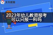 2023年幼儿教资报考可以只报一科吗？