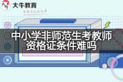 中小学非师范生考教师资格证条件难吗？