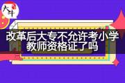 改革后大专不允许考小学教师资格证了吗？