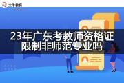 23年广东考教师资格证限制非师范专业吗？