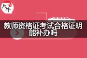 教师资格证考试合格证明能补办吗？