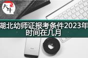 湖北幼师证报考条件2023年时间在几月？