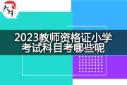 2023教师资格证小学考试科目考哪些呢？