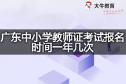 广东中小学教师证考试报名时间一年几次？