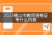 2023佛山市教师资格证考什么内容？