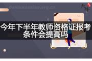 今年下半年教师资格证报考条件会提高吗？