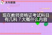 现在教师资格证考试科目有几科？大概什么内容？