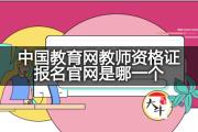中国教育网教师资格证报名官网是哪一个？