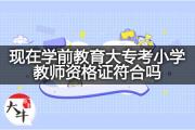 现在学前教育大专考小学教师资格证符合吗？