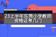 23上半年东莞小学教师资格证考几门？