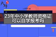 23年中小学教师资格证可以自学报考吗？