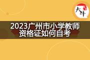 2023广州市小学教师资格证如何自考？
