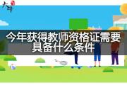 今年获得教师资格证需要具备什么条件？