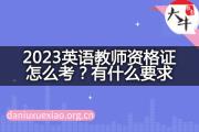 2023英语教师资格证怎么考？有什么要求？