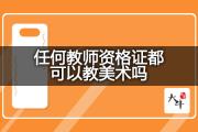 任何教师资格证都可以教美术吗？