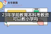 23年学前教育本科考教资可以教小学吗？