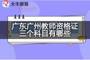 广东广州教师资格证三个科目有哪些？