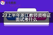 23上半年浙江教师资格证面试考什么？