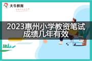 2023惠州小学教资笔试成绩几年有效？