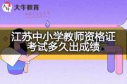 江苏中小学教师资格证考试多久出成绩？