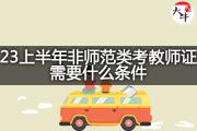 23上半年非师范类考教师证需要什么条件？