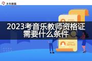 2023考音乐教师资格证需要什么条件？