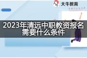 2023年清远中职教资报名需要什么条件？