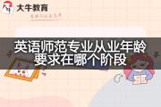 英语师范专业从业年龄要求在哪个阶段？