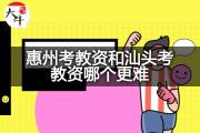 惠州考教资和汕头考教资哪个更难？