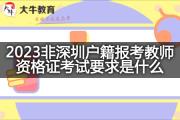 2023非深圳户籍报考教师资格证考试要求是什么？