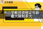 中小学教师资格证年龄最大限制多大？