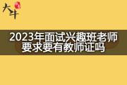 2023年面试兴趣班老师要求要有教师证吗？