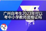 广州自考生2023年可以考中小学教师资格证吗？