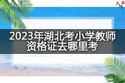 2023年湖北考小学教师资格证去哪里考？